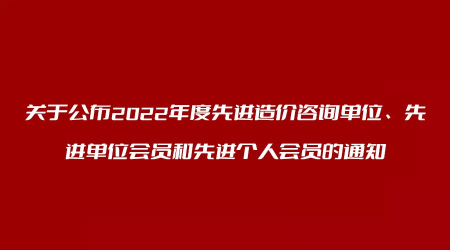 轉(zhuǎn)發(fā) 關(guān)于公布2022年度先進(jìn)造價(jià)咨詢(xún)單位、先進(jìn)單位會(huì)員和先進(jìn)個(gè)人會(huì)員的通知